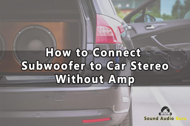 How to Connect Subwoofer to Car Stereo Without Amp