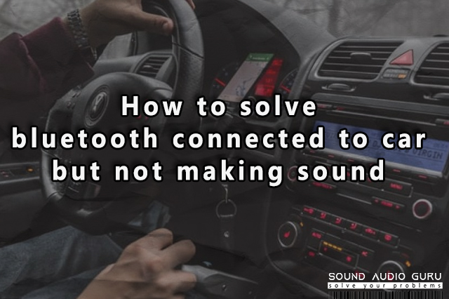 How to solve bluetooth connected to car but not making sound
